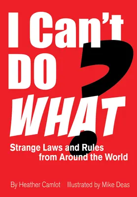 ¿Qué no puedo hacer? Leyes y normas extrañas de todo el mundo - I Can't Do What?: Strange Laws and Rules from Around the World