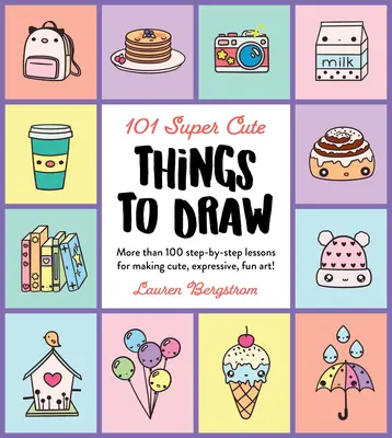 101 cosas superbonitas para dibujar: Más de 100 lecciones paso a paso para dibujar cosas bonitas, expresivas y divertidas. - 101 Super Cute Things to Draw: More Than 100 Step-By-Step Lessons for Making Cute, Expressive, Fun Art!