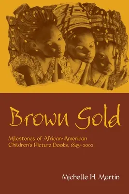 Oro marrón: Hitos de los libros ilustrados para niños afroamericanos, 1845-2002 - Brown Gold: Milestones of African American Children's Picture Books, 1845-2002