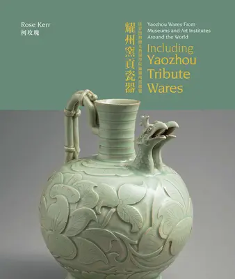 Yaozhou Wares from Museums and Art Institutes Around the World: Incluyendo objetos tributo a Yaozhou - Yaozhou Wares from Museums and Art Institutes Around the World: Including Yaozhou Tribute Wares