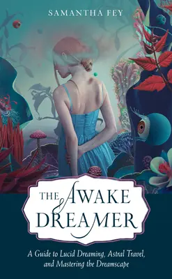 El soñador despierto: Guía para el sueño lúcido, el viaje astral y el dominio del paisaje onírico - The Awake Dreamer: A Guide to Lucid Dreaming, Astral Travel, and Mastering the Dreamscape