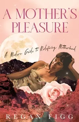 El placer de ser madre: Una guía moderna para redefinir la maternidad - A Mother's Pleasure: A Modern Guide to Redefining Motherhood