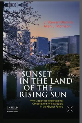 Puesta de sol en el país del sol naciente: Por qué las empresas multinacionales japonesas lucharán en el futuro global - Sunset in the Land of the Rising Sun: Why Japanese Multinational Corporations Will Struggle in the Global Future