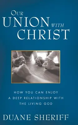 Nuestra unión con Cristo: Cómo disfrutar de una relación profunda con el Dios vivo - Our Union with Christ: How You Can Enjoy a Deep Relationship with the Living God