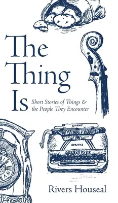 La cosa es: relatos breves sobre las cosas y las personas con las que se encuentran - The Thing Is: Short Stories of Things and the People They Encounter