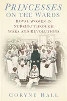 Princesas en las salas: mujeres de la realeza en la enfermería durante guerras y revoluciones - Princesses on the Wards - Royal Women in Nursing Through Wars and Revolutions