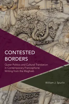 Fronteras en disputa: Queer Politics and Cultural Translation in Contemporary Francophone Writing from the Maghreb (Política queer y traducción cultural en la literatura francófona contemporánea del Magreb) - Contested Borders: Queer Politics and Cultural Translation in Contemporary Francophone Writing from the Maghreb