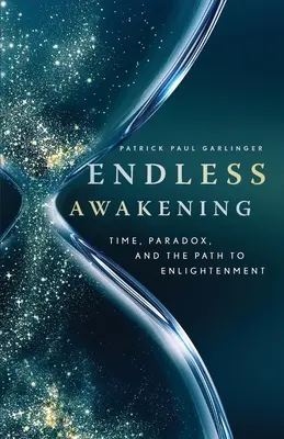 El despertar sin fin: El tiempo, la paradoja y el camino hacia la iluminación - Endless Awakening: Time, Paradox, and the Path to Enlightenment