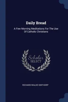 El pan de cada día: Unas cuantas meditaciones matutinas para uso de los cristianos católicos - Daily Bread: A Few Morning Meditations For The Use Of Catholic Christians