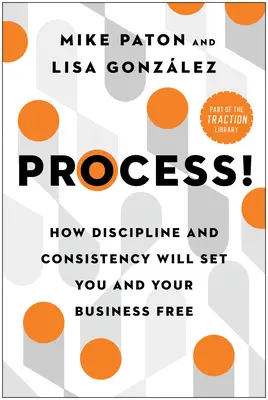 El proceso: Cómo la disciplina y la constancia le liberarán a usted y a su empresa - Process!: How Discipline and Consistency Will Set You and Your Business Free