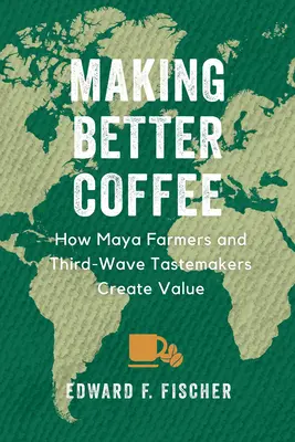 Hacer mejor café: cómo los agricultores mayas y los creadores de gusto de la tercera ola crean valor - Making Better Coffee: How Maya Farmers and Third Wave Tastemakers Create Value