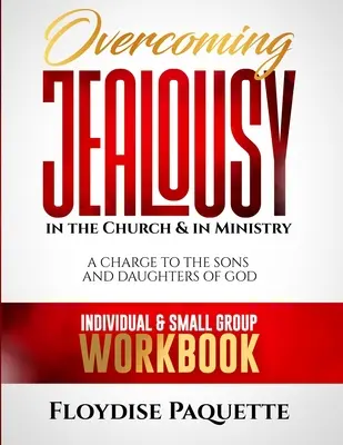 Cómo superar los celos en la iglesia y en el ministerio: A Charge to the Sons and Daughters of God, Cuaderno de trabajo individual y para grupos pequeños - Overcoming Jealousy in the Church & in Ministry: A Charge to the Sons and Daughters of God, Individual & Small Group Workbook