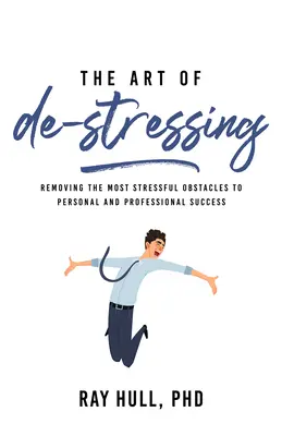 El arte de desestresarse: Cómo eliminar los obstáculos más estresantes para el éxito personal y profesional - The Art of De-Stressing: Removing the Most Stressful Obstacles to Personal and Professional Success