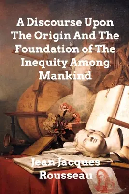 Discurso sobre el origen y el fundamento de la desigualdad entre los hombres - A Discourse Upon The Origin And The Foundation Of The Inequality Among Mankind