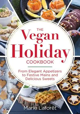 El libro de cocina vegana para las fiestas: Desde elegantes aperitivos hasta festivos platos principales y deliciosos dulces - The Vegan Holiday Cookbook: From Elegant Appetizers to Festive Mains and Delicious Sweets