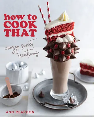 Cómo cocinar eso: Locas creaciones dulces (Cómo cocinar chocolate, pasteles, postres de repostería y mucho más) - How to Cook That: Crazy Sweet Creations (Chocolate Baking, Pie Baking, Confectionary Desserts, and More)