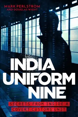 India Uniform Nine: Secrets from Inside a Covert Customs Unit