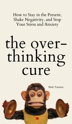 La cura del pensamiento excesivo: Cómo permanecer en el presente, deshacerse de la negatividad y acabar con el estrés y la ansiedad - The Overthinking Cure: How to Stay in the Present, Shake Negativity, and Stop Your Stress and Anxiety