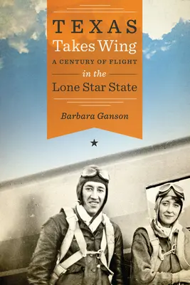 Texas Takes Wing: Un siglo de vuelo en el Estado de la Estrella Solitaria - Texas Takes Wing: A Century of Flight in the Lone Star State