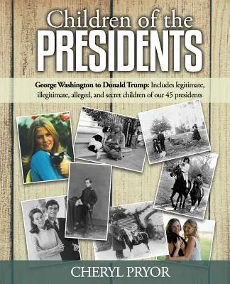 Los hijos de los presidentes: De George Washington a Donald Trump: Incluye hijos legítimos, ilegítimos, supuestos y secretos de nuestros 45 presidentes - Children Of The Presidents: George Washington to Donald Trump: Includes legitimate, illegitimate, alleged, and secret children of our 45 president
