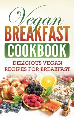 Vegan Breakfast Cookbook: Deliciosas recetas veganas para el desayuno - Vegan Breakfast Cookbook: Delicious Vegan Recipes for Breakfast