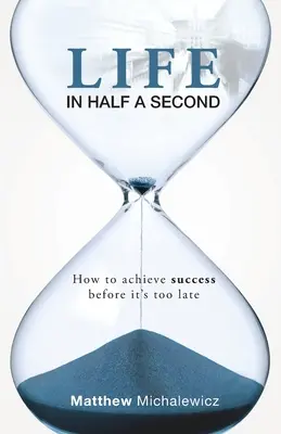 La vida en medio segundo: Cómo alcanzar el éxito antes de que sea demasiado tarde - Life in Half a Second: How to Achieve Success Before It's Too Late