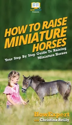 Cómo criar caballos miniatura: Guía paso a paso para criar caballos en miniatura - How To Raise Miniature Horses: Your Step By Step Guide To Raising Miniature Horses