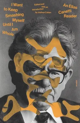 I Want to Keep Smashing Myself Until I Am Whole: Una lectura de Elias Canetti - I Want to Keep Smashing Myself Until I Am Whole: An Elias Canetti Reader