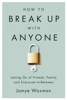 Cómo romper con cualquiera: Cómo dejar ir a los amigos, a la familia y a todos los demás - How to Break Up with Anyone: Letting Go of Friends, Family, and Everyone In-Between