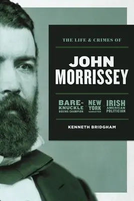 La vida y los crímenes de John Morrissey: Campeón de boxeo sin guantes, gángster neoyorquino y político irlandés-estadounidense - The Life and Crimes of John Morrissey: Bare-Knuckle Boxing Champion, New York Gangster, Irish American Politician