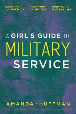 Guía para el servicio militar: Seleccionar tu especialidad, prepararse para el éxito, prosperar en la vida militar - A Girl's Guide to Military Service: Selecting Your Specialty, Preparing for Success, Thriving in Military Life