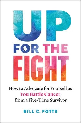 En pie de lucha: Cómo abogar por uno mismo en la lucha contra el cáncer - de un cinco veces superviviente - Up for the Fight: How to Advocate for Yourself as You Battle Cancer--From a Five-Time Survivor