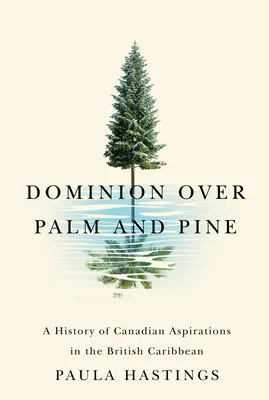 Dominio sobre palmeras y pinos: Historia de las aspiraciones canadienses en el Caribe británico - Dominion Over Palm and Pine: A History of Canadian Aspirations in the British Caribbean