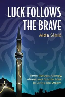 La suerte acompaña a los valientes: De los campos de refugiados, el maltrato y el suicidio a vivir el sueño - Luck Follows the Brave: From Refugee Camps, Abuse, and Suicide Loss to Living the Dream