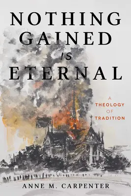 Nada ganado es eterno: Una teología de la tradición - Nothing Gained Is Eternal: A Theology of Tradition