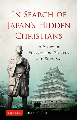 En busca de los cristianos ocultos de Japón: Una historia de supresión, secretismo y supervivencia - In Search of Japan's Hidden Christians: A Story of Suppression, Secrecy and Survival