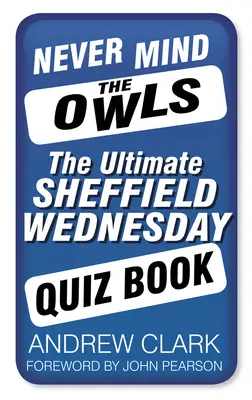 Never Mind the Owls: El libro de preguntas definitivo del Sheffield Wednesday - Never Mind the Owls: The Ultimate Sheffield Wednesday Quiz Book