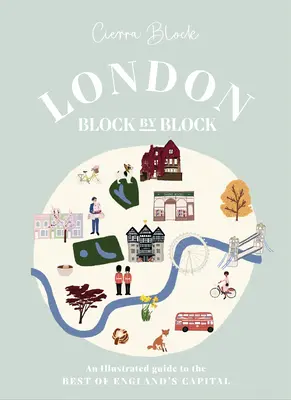 Londres, manzana a manzana: Guía ilustrada de lo mejor de la capital inglesa - London, Block by Block: An Illustrated Guide to the Best of England's Capital