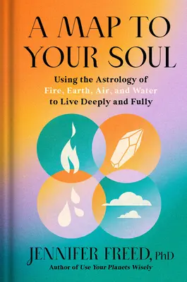 Un mapa hacia tu alma: Cómo usar la astrología del fuego, la tierra, el aire y el agua para vivir profunda y plenamente - A Map to Your Soul: Using the Astrology of Fire, Earth, Air, and Water to Live Deeply and Fully