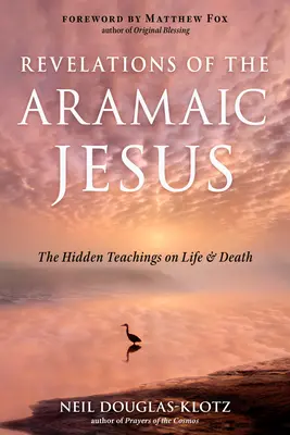 Revelaciones del Jesús arameo: Las enseñanzas ocultas sobre la vida y la muerte - Revelations of the Aramaic Jesus: The Hidden Teachings on Life and Death