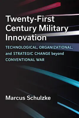 Innovación militar en el siglo XXI: Cambio tecnológico, organizativo y estratégico más allá de la guerra convencional - Twenty-First Century Military Innovation: Technological, Organizational, and Strategic Change Beyond Conventional War