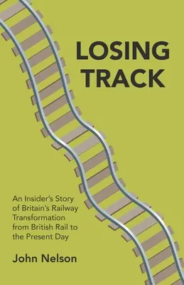 Perder la pista: La historia desde dentro de la transformación del ferrocarril británico desde British Rail hasta nuestros días - Losing Track: An Insider's Story of Britain's Railway Transformation from British Rail to the Present Day