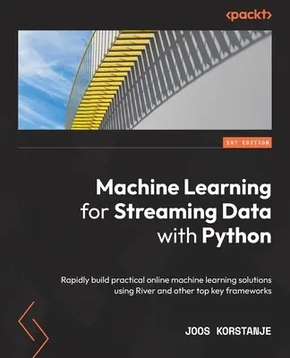 Aprendizaje automático para el flujo de datos con Python: Construya rápidamente soluciones prácticas de aprendizaje automático en línea utilizando River y otros marcos clave de primer nivel - Machine Learning for Streaming Data with Python: Rapidly build practical online machine learning solutions using River and other top key frameworks