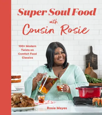 Super Soul Food with Cousin Rosie: 100+ Modern Twists on Comfort Food Classics (Súper comida del alma con la prima Rosie: más de 100 giros modernos en clásicos de la comida casera) - Super Soul Food with Cousin Rosie: 100+ Modern Twists on Comfort Food Classics