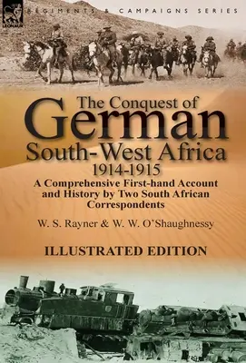 La conquista del África suroccidental alemana, 1914-1915: Historia y relato exhaustivo de primera mano de dos corresponsales sudafricanos - The Conquest of German South-West Africa, 1914-1915: A Comprehensive First-Hand Account and History by Two South African Correspondents