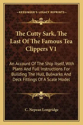 El Cutty Sark, El Último De Los Famosos Clippers Del Té V1: Un relato del propio barco, con planos e instrucciones completas para construir el casco y la amurada - The Cutty Sark, The Last Of The Famous Tea Clippers V1: An Account Of The Ship Itself, With Plans And Full Instructions For Building The Hull, Bulwark