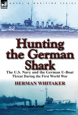 A la caza del tiburón alemán: La marina estadounidense y la amenaza de los submarinos alemanes durante la Primera Guerra Mundial - Hunting the German Shark: The U.S. Navy and the German U-Boat Threat During the First World War