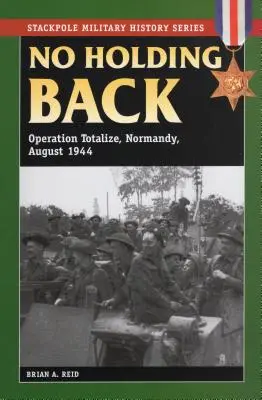 No Holding Back: Operación Totalizar, Normandía, agosto de 1944 - No Holding Back: Operation Totalize, Normandy, August 1944