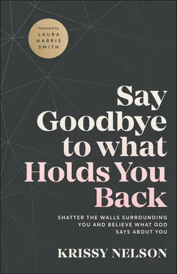 Diga adiós a lo que le retiene: Derriba los muros que te rodean y cree lo que Dios dice de ti - Say Goodbye to What Holds You Back: Shatter the Walls Surrounding You and Believe What God Says about You