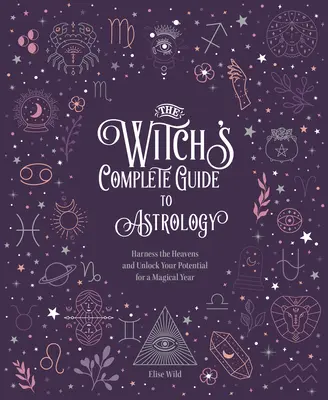 La guía completa de la bruja para la astrología: Aprovecha el cielo y libera tu potencial para un año mágico. - The Witch's Complete Guide to Astrology: Harness the Heavens and Unlock Your Potential for a Magical Year